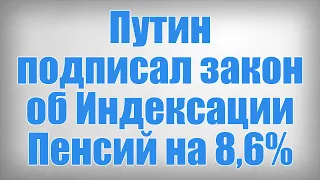 Путин подписал закон об Индексации Пенсий на 8,6%