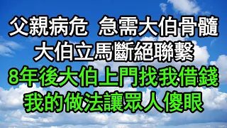 父親病危 急需大伯骨髓，大伯立馬斷絕聯繫，8年後大伯上門找我借錢，我的做法讓眾人傻眼#深夜淺讀 #為人處世 #生活經驗 #情感故事