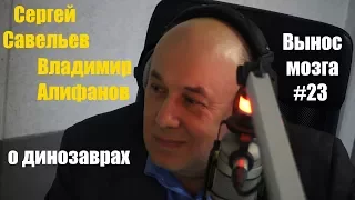 Сергей Савельев и Владимир Алифанов о динозаврах (Вынос мозга #23)