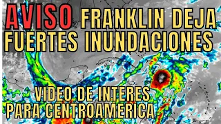 Franklin  deja inundaciones,   información  extra este video es de interés para Centroamérica .