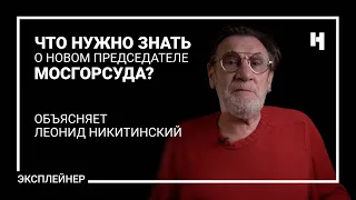 Что нужно знать о новом председателе Мосгорсуда? Объясняет Леонид Никитинский