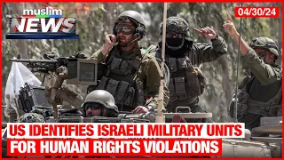 US Identifies Israeli Military Units For Human Rights Violations | Muslim News | Apr 30, 2024