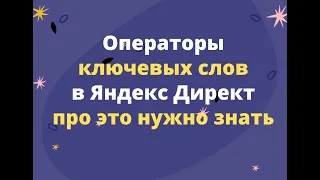 Операторы ключевых слов в Яндекс Директ. Все детали