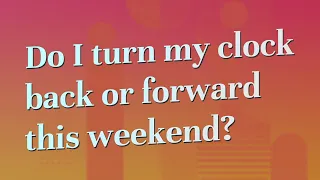 Do I turn my clock back or forward this weekend?