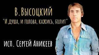 В.Высоцкий " И душа, и голова, кажись, болит..."( исп. С. Аникеев)