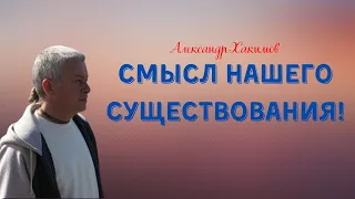 СМЫСЛ НАШЕГО СУЩЕСТВОВАНИЯ! А.Хакимов