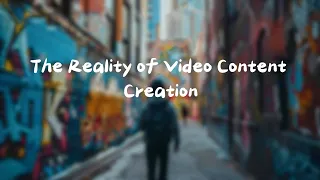 The Reality of Video Content Creation