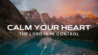 Calm Your Heart, The Lord Is In Control / Soaking Worship Music / Instrumental Music for Prayer