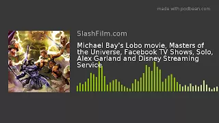 Michael Bay's Lobo movie, Masters of the Universe, Facebook TV Shows, Solo, Alex Garland and Disney