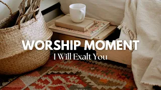 Worship Moment: I Will Exalt You