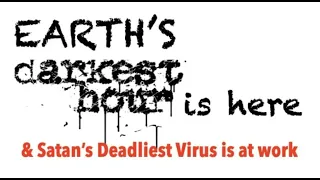 DID YOU KNOW EARTH'S DARKEST HOUR & SATAN'S DEADLIEST VIRUS--ARE BOTH NOW HERE?