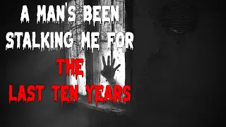 "A man's been stalking me for the last ten years" Creepypasta