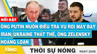 Thời sự nóng 22/5, Ông Putin muốn điều tra vụ rơi máy bay Iran; Ukraine thất thế, ông Zelensky hoảng