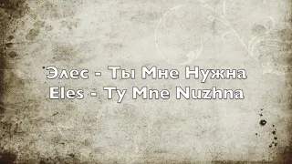 Элес - Ты Мне Нужна - Eles - Ty Men Nuzhna