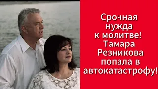 Срочная нужда к молитве! Тамара Резникова попала в автокатастрофу!