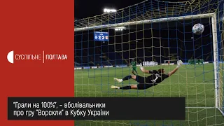 "Грали на 100%", – вболівальники про гру "Ворскли" в Кубку України