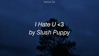 I Hate U ᐸ3 by Slush Puppy / lyrics