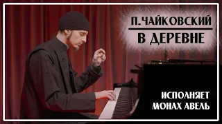 П.И.Чайковский - В ДЕРЕВНЕ / Исполняет Монах Авель