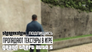 GTA 5 - Пропадают текстуры. Что делать?