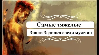 Самые тяжелые знаки Зодиака СРЕДИ МУЖЧИН