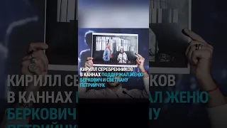 Кирилл Серебренников в Каннах поддержал Евгению Беркович и Светлану Петрийчук