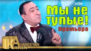 Карен Аванесян - Мы не тупые! | Премьера - 2021 | Karen Avanesyan - Mi ne tupie | Юморина