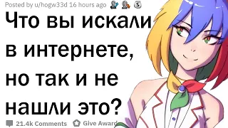 Что вы искали в интернете, но так и не нашли это?