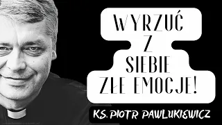 WYRZUĆ Z SIEBIE ZŁE EMOCJE! - Ks. Piotr Pawlukiewicz