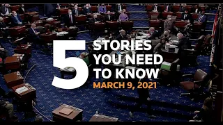 Five stories you need to know for March 9, 2021