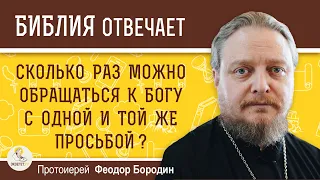 Сколько раз можно обращаться к Богу с одной и той же просьбой ?  Протоиерей Феодор Бородин