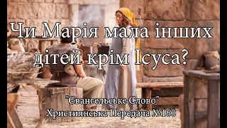 Чи Марія мала інших дітей крім Ісуса? "Євангельське Слово" Християнська Передача №160