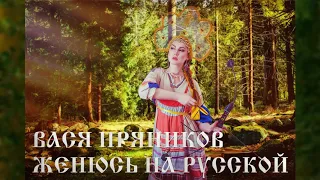 ВАСЯ ПРЯНИКОВ - ЖЕНЮСЬ НА РУССКОЙ