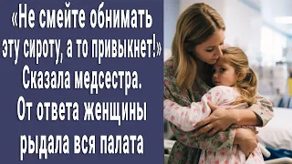 "Не смейте обнимать сиротку!" сказала медсестра пациентке. От ответа женщины рыдала вся палата