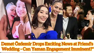 "Demet Özdemir Drops Exciting News at Friend's Wedding.Can Yaman Engagement Imminent?"