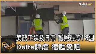 美缺工殃及日常 護照得等18週 Delta肆虐 復甦受阻｜方念華｜FOCUS全球新聞 20210709