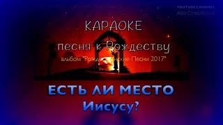 ЕСТЬ ЛИ МЕСТО ИИСУСУ - Караоке - Рождественская песня (NEW 2017)