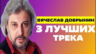 ВЯЧЕСЛАВ ДОБРЫНИН | 3 ЛУЧШИХ ТРЕКА