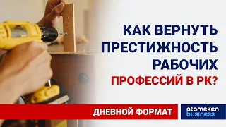 ГРАНТЫ, ПРОФОРИЕНТАЦИЯ, ЗАРПЛАТЫ: КАК ВЕРНУТЬ ПРЕСТИЖНОСТЬ РАБОЧИХ ПРОФЕССИЙ В РК?