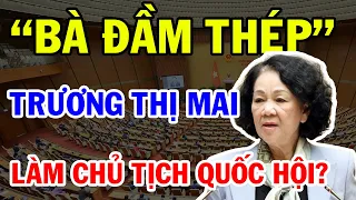 Bà Trương Thị Mai làm Chủ tịch Quốc Hội? Sự trở lại Ngoạn mục của "BÀ ĐẦM THÉP"