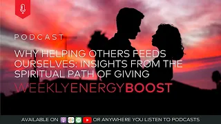 Why Helping Others Feeds Ourselves: Insights from the Spiritual Path of Giving | Weekly Energy Boost