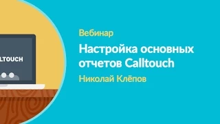 Вебинар "Настройка основных отчетов Calltouch"