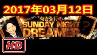 2017 03 12 有吉弘行のSUNDAY NIGHT DREAMER 2017 03 12 サンデーナイトドリーマー