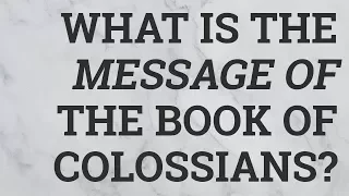 What Is the Message of the Book of Colossians?