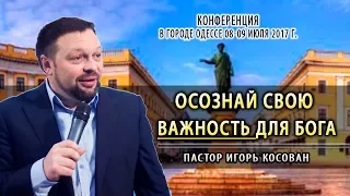 Проповедь -  Осознай свою важность для Бога | Игорь Косован | Конференция в г.Одесса|