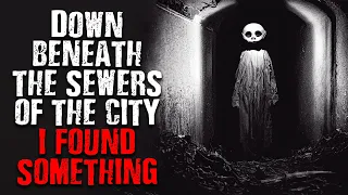 "Down beneath the sewers of the city, I found something." Scary Stories from The Internet