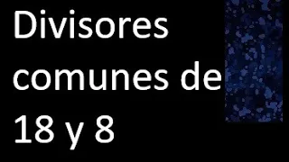 Divisores comunes de 18 y 8 . simultaneamente dividan a