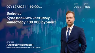 Вебинар 07.12.2021 «Куда вложить частному инвестору 100 000 рублей?»