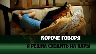 КОРОЧЕ ГОВОРЯ, Я РЕШИЛ СХОДИТЬ НА ПАРЫ