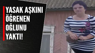 YASAK AŞKINI ÖĞRENEN OĞLUNU YAKTI!