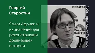 Георгий Старостин. Языки Африки и их значение для реконструкции древнейшей истории человечества